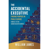 The Accidental Executive: Finding Purpose in Public Service: From GS-1 to the Senior Executive Service