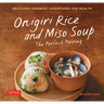 Onigiri Rice and Miso Soup - The Perfect Pairing: Delicious Japanese Superfoods for Health (with 100 Homestyle Recipes)