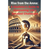 Rise from the Arena: A Gladiator's Guide to Overcoming Life's Greatest Challenges