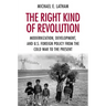 The Right Kind of Revolution: Modernization, Development, and U.S. Foreign Policy from the Cold War to the Present