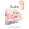 Healing is Within You: Learn from Your Past. Live in the Present. Love Your Future.