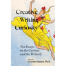 Creative Writing Curiosity: Ten Essays on the Curious and the Writerly Volume 1