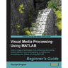 Visual Media Processing Using MATLAB Beginner's Guide