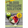 Blood Pressure: Solution - 54 Delicious Heart Healthy Recipes That Will Naturally Lower High Blood Pressure and Reduce Hypertension (Blood Pressure Se