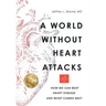 A World Without Heart Attacks: How We Can Beat Heart Disease - And What Comes Next