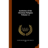 Institutes of the Christian Religion Volume v.1