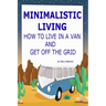 Minimalistic Living: How To Live In A Van And Get Off The Grid
