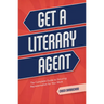 Get a Literary Agent: The Complete Guide to Securing Representation for Your Work