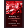 Mastering Red Team Penetration Testing: Techniques and Tactics