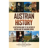 Austrian History: A Captivating Guide to the History of Austria and the Habsburg Empire