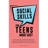 Social Skills for Teens Made Easy: Step-by-step guide to improve communication, make friends, manage social anxiety, and build confidence in 30-Days e