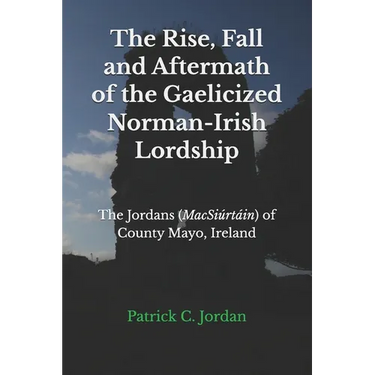 The Rise, Fall and Aftermath of the Gaelicized Norman-Irish Lordship: The Jordans (MacSiúrtáin) of County Mayo, Ireland
