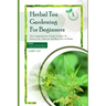 Herbal Tea Gardening for Beginners: The comprehensive guide on how to grow, care, harvest and brew tea at home