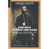 The Man Behind the Guns: A Military Biography of General Henry J. Hunt, Commander of Artillery, Army of the Potomac