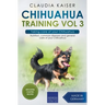Chihuahua Training Vol 3 - Taking care of your Chihuahua: Nutrition, common diseases and general care of your Chihuahua