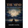The Mind That Creates Suffering: A Psychological and Philosophical Guide to Understanding the Mind and Cultivating Inner Freedom
