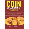 COIN COLLECTING FOR BEGINNERS 2024/2025 Edition: Unlock History, Build Wealth, and Discover Rare Treasures with Expert Tips and Techniques