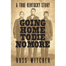 Going Home to Die No More: A True Kentucky Story about a Train Robbery and a Hanging after the Civil War