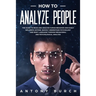 How To Analyze People: The Guide to Read and Analyze Human Behavior and Easily Influence Anyone. Quickly Understand Psychology and Body Langu