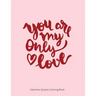 You Are My Only Love: Valentine Quotes Coloring Book For Adult