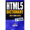 The HTML5 Dictionary: The Complete, At Your Fingertips, HTML Reference
