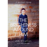 The Brightness Around Him: A Spiritual Odyssey