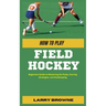 How to Play Field Hockey: Beginners Guide to Mastering the Rules, Scoring Strategies, and Goalkeeping