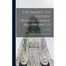 The Papacy; its History, Dogmas, Genius, and Prospects: Being the Evangelical Alliance First Prize