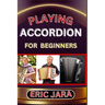 Playing Accordion Beginners: Complete Procedural Melody Guide To Understand, Learn And Master How To Play Acordion Like A Pro Even With No Former Expe