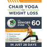Chair Yoga For Weight Loss: 15-Minute Daily Exercises for Seniors Over 60 to Boost Strength, Flexibility, and Shed Pounds - Look and Feel Younger