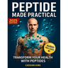 Peptide Made Practical: Transform Your Health with Peptides Anti-Aging, Injury-Free Muscle Support, and Mental Clarity Science-Proven Protocols for La