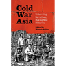 Cold War Asia: Unlearning Narratives, Making New Histories