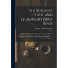 The Builder's Guide, and Estimator's Price Book: Being a Compilation of Current Prices of Lumber, Hardware, Glass, Plumbers' Supplies ... Also, Prices