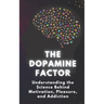 The Dopamine Factor: Understanding the Science Behind Motivation, Pleasure, and Addiction