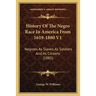 History Of The Negro Race In America From 1619-1880 V1: Negroes As Slaves, As Soldiers And As Citizens (1885)