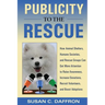 Publicity to the Rescue: How to Get More Attention for Your Animal Shelter, Humane Society or Rescue Group to Raise Awareness, Increase Donations, Rec