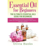 Essential Oil for Beginners: The Ultimate Essential Oils Guide for Beginners: Includes History, Benefits, Household Uses, Safety Tips, Essential Oils