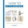 How to Embroider: Techniques and Projects for the Complete Beginner