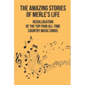 The Amazing Stories Of Merle's Life: Recollocation Of The Top Four All-Time Country Music Songs: Nashville Songwriters Hall Of Famer Merle