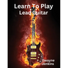 Learn To Play Lead Guitar: A comprehensive Training Guide For Intermediate Students