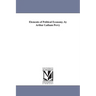 Elements of Political Economy. by Arthur Latham Perry