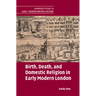 Birth, Death, and Domestic Religion in early modern London