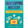 Dropshipping: Mastery - How to Make Money Online and Create $10,000+/Month in Passive Income with Ecommerce Using Shopify, Affiliate