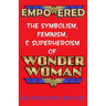 Empowered: The Symbolism, Feminism, and Superheroism of Wonder Woman