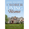 How to Open a Sober Living Home: Help Others Get Back on Track to Living a Fulfilling Life