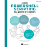 Learn Powershell Scripting in a Month of Lunches, Second Edition: Write and Organize Scripts and Tools