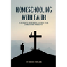 Homeschooling with Faith: A Homeschooling Guide for Christian Parents