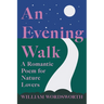 An Evening Walk - A Romantic Poem for Nature Lovers;Including Notes from 'The Poetical Works of William Wordsworth' By William Knight