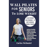Wall Pilates for Seniors to Lose Weight: Achieve Healthy Weight Loss and Enhance Stability with a 28-Day Program Featuring Step-by-Step Illustrated Pi