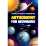 Astronomy for Beginners: Unveiling the Mysteries of the Night Sky: Astronomy Book